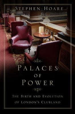 Palaces of Power: The Birth and Evolution of London's Clubland by Hoare, Stephen