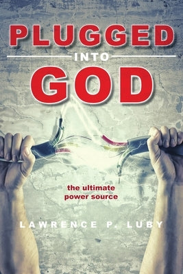 Plugged into God - the ultimate power source by Luby, Lawrence P.