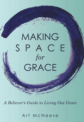 Making Space for Grace: A Believer's Guide to Living out Grace by McNeese, Art
