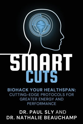 SmartCuts: Biohack Your Healthspan: Cutting-Edge Protocols For Greater Energy And Performance by Sly, Paul