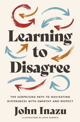 Learning to Disagree: The Surprising Path to Navigating Differences with Empathy and Respect by Inazu, John