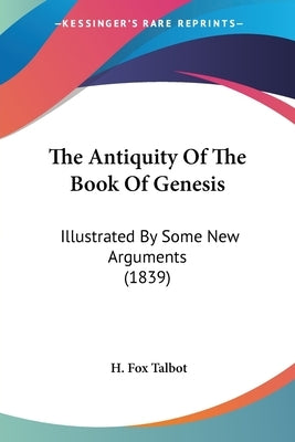 The Antiquity Of The Book Of Genesis: Illustrated By Some New Arguments (1839) by Talbot, H. Fox