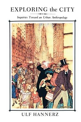 Exploring the City: Inquiries Toward an Urban Anthropology by Hannerz, Ulf