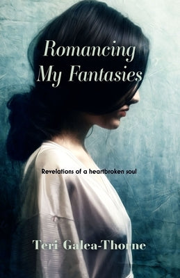 Romancing My Fantasies: Revelations of a heartbroken soul by Galea-Thorne, Teri
