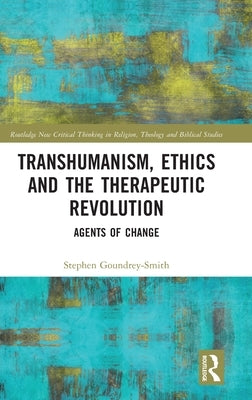 Transhumanism, Ethics and the Therapeutic Revolution: Agents of Change by Goundrey-Smith, Stephen