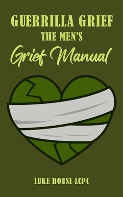 Guerrilla Grief The Men's Grief Manual by House, Luke