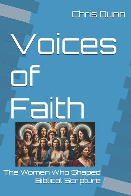 Voices of Faith: The Women Who Shaped Biblical Scripture by Dunn, Chris