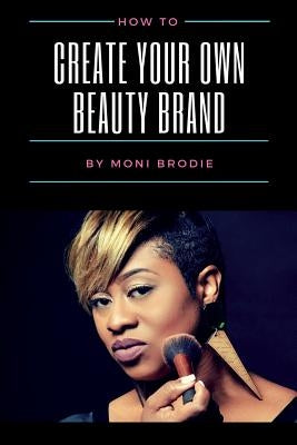 How To Create Your Own Beauty Brand by Brodie, Moni