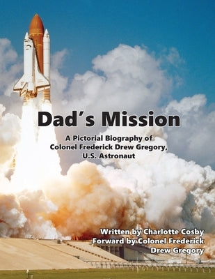 Dad's Mission: A Pictorial Biography of Colonel Frederick Drew Gregory, U.S. Astronaut by Cosby, Charlotte