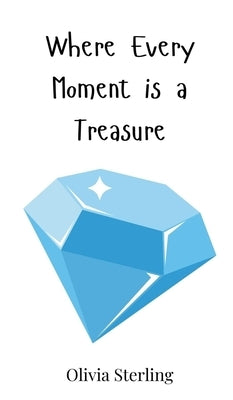 Where Every Moment is a Treasure by Sterling, Olivia