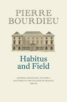 Habitus and Field: General Sociology, Volume 2 (1982-1983) by Bourdieu, Pierre