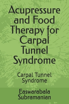 Acupressure and Food Therapy for Carpal Tunnel Syndrome: Carpal Tunnel Syndrome by Subramanian, Easwarabala