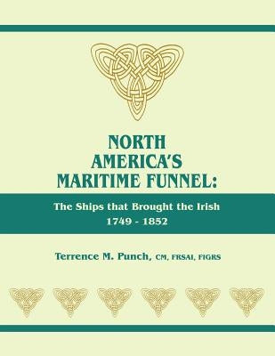 North America's Maritime Funnel: The Ships That Brought the Irish, 1749-1852 by Punch, Terrence M.