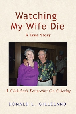 Watching My Wife Die by Gilleland, Donald L.