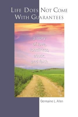 Life Does Not Come With Guarantees: A Story of Love, Loneliness, Abuse, and Faith by Allen, Germaine L.