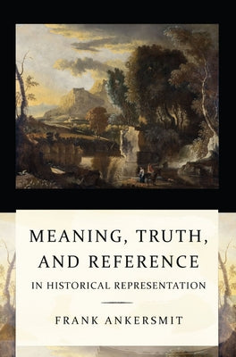 Meaning, Truth, and Reference in Historical Representation by Ankersmit, Frank R.