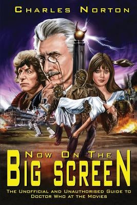 Now on the Big Screen: The Unofficial and Unauthorised Guide to Doctor Who at the Movies by Norton, Charles