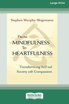 From Mindfulness to Heartfulness: Transforming Self and Society with Compassion [16 Pt Large Print Edition] by Shigematsu, Stephen Murphy-