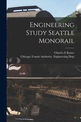 Engineering Study Seattle Monorail by Kaiser, Charles E.