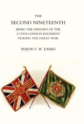 Second Nineteenth, Being the History of the 2/19th London Regiment by Eames, F. W.