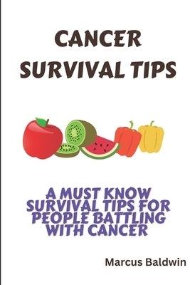 Cancer Survival Tips: A must know survival tips for people battling with cancer by Baldwin, Marcus