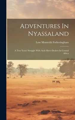 Adventures In Nyassaland: A Two Years' Struggle With Arab Slave-dealers In Central Africa by Fotheringham, Low Monteith