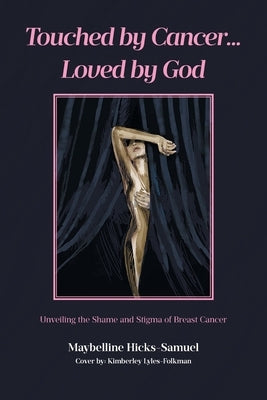 Touched by Cancer... Loved by God: Unveiling the Shame and Stigma of Breast Cancer by Hicks-Samuel, Maybelline