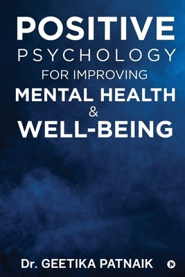 Positive Psychology for Improving Mental Health & Well-Being by Dr Geetika Patnaik