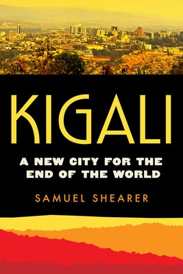 Kigali: A New City for the End of the World Volume 20 by Shearer, Samuel Joseph