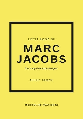 Little Book of Marc Jacobs: The Story of the Iconic Designer by Brozic, Ashley