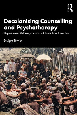 Decolonising Counselling and Psychotherapy: Depoliticised Pathways Towards Intersectional Practice by Turner, Dwight