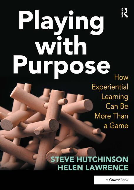 Playing with Purpose: How Experiential Learning Can Be More Than a Game by Hutchinson, Steve