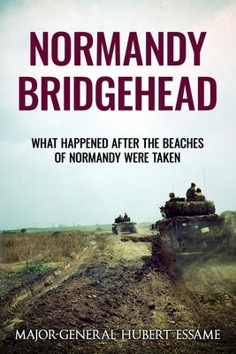Normandy Bridgehead: What Happened After the Beaches of Normandy Were Taken by Essame, H.