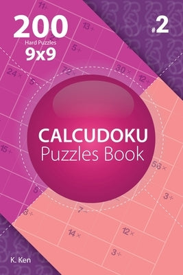 Calcudoku - 200 Hard Puzzles 9x9 (Volume 2) by Ken, K.