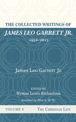 The Collected Writings of James Leo Garrett Jr., 1950-2015: Volume Eight: The Christian Life by Garrett, James Leo