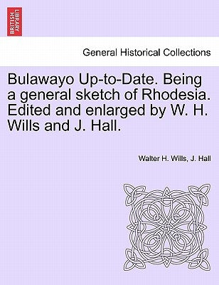 Bulawayo Up-To-Date. Being a General Sketch of Rhodesia. Edited and Enlarged by W. H. Wills and J. Hall. by Wills, Walter H.
