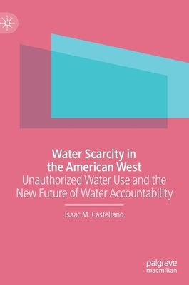 Water Scarcity in the American West: Unauthorized Water Use and the New Future of Water Accountability by Castellano, Isaac M.