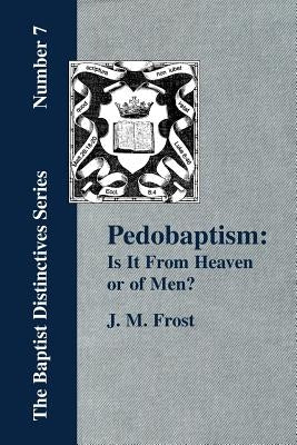Pedobaptism: Is It From Heaven, or Of Men? by Frost, J. M.