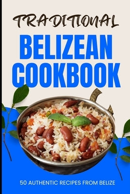 Traditional Belizean Cookbook: 50 Authentic Recipes from Belize by Baker, Ava