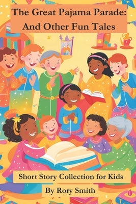 The Great Pajama Parade and Other Whimsical Tales: 10 Bedtime Stories for Kids Ages 5-8: Fun and Heartwarming Short Stories About Friendship, Adventur by Smith, Rory