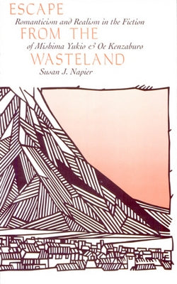 Escape from the Wasteland: Romanticism and Realism in the Fiction of Mishima Yukio and OE Kenzaburo by Napier, Susan