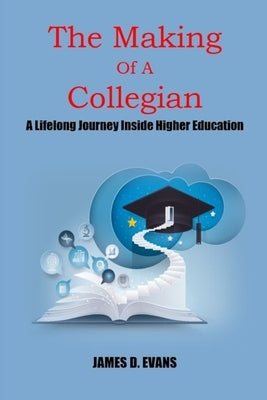 The Making Of A Collegian: A Lifelong Journey Inside Higher Education by Evans, James D.