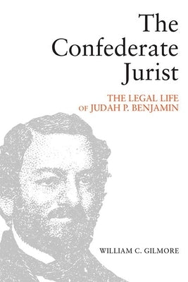 The Confederate Jurist: The Legal Life of Judah P. Benjamin by Gilmore, William C.