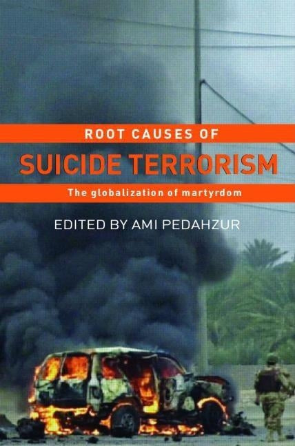 Root Causes of Suicide Terrorism: The Globalization of Martyrdom by Pedahzur, Ami