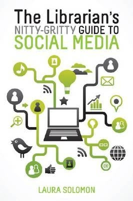 The Librarian's Nitty-Gritty Guide to Social Media by Solomon, Laura