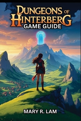 Dungeons of Hinterberg Game Guide: A Complete Guide to Combat, Exploration, Ally Building, and Endgame Strategies for Ultimate Success by Lam, Mary R.