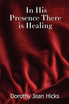 In His Presence There Is Healing by Hicks, Dorothy Jean