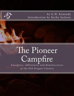 The Pioneer Campfire: Anecdotes, Adventures and Reminiscences of the Old Oregon Country by Jackson, Kerby