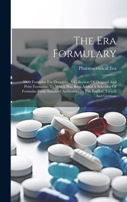 The Era Formulary: 5000 Formulas For Druggists. A Collection Of Original And Prize Formulas, To Which Has Been Added A Selection Of Formu by Era, Pharmaceutical
