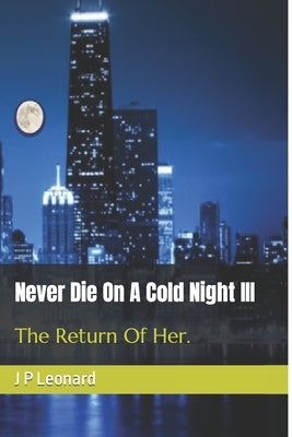 Never Die On A Cold Night III: The return of her. by Leonard, J. P.
